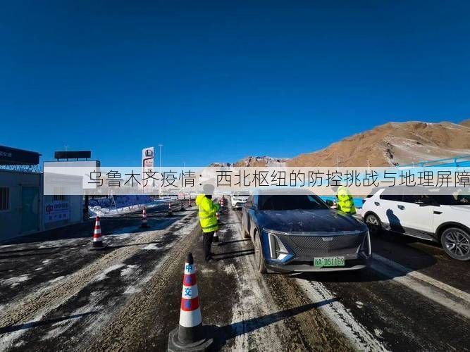 乌鲁木齐疫情：西北枢纽的防控挑战与地理屏障
