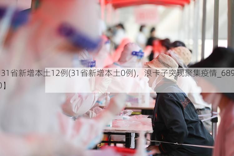 【31省新增本土12例(31省新增本土0例),浪卡子突现聚集疫情_68910】