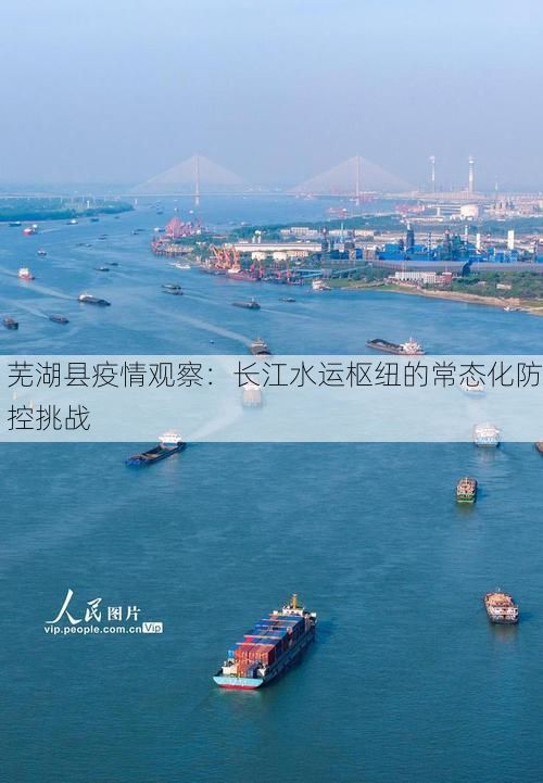 芜湖县疫情观察:长江水运枢纽的常态化防控挑战