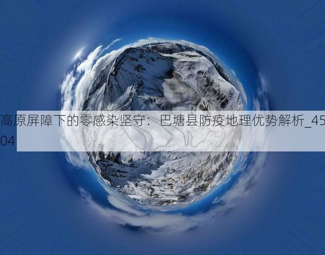 高原屏障下的零感染坚守：巴塘县防疫地理优势解析_4504
