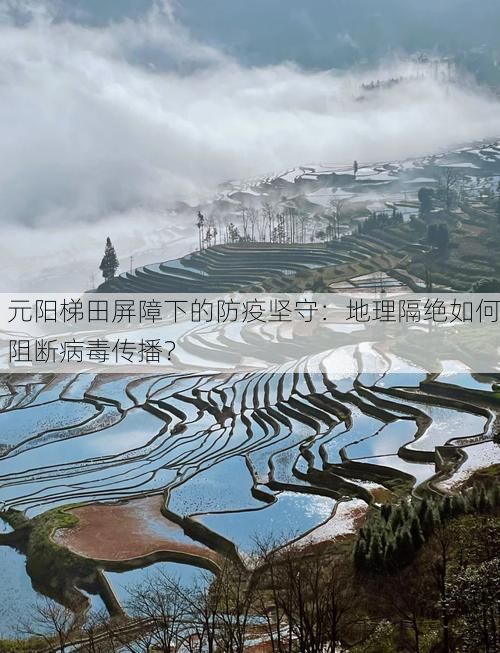 元阳梯田屏障下的防疫坚守：地理隔绝如何阻断病毒传播？