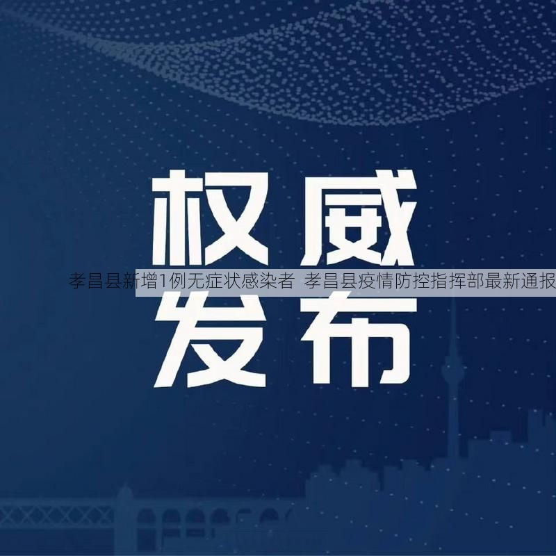 孝昌县新增1例无症状感染者  孝昌县疫情防控指挥部最新通报