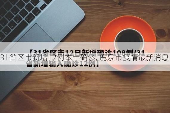 31省区市新增12例本土确诊, 鹿泉市疫情最新消息