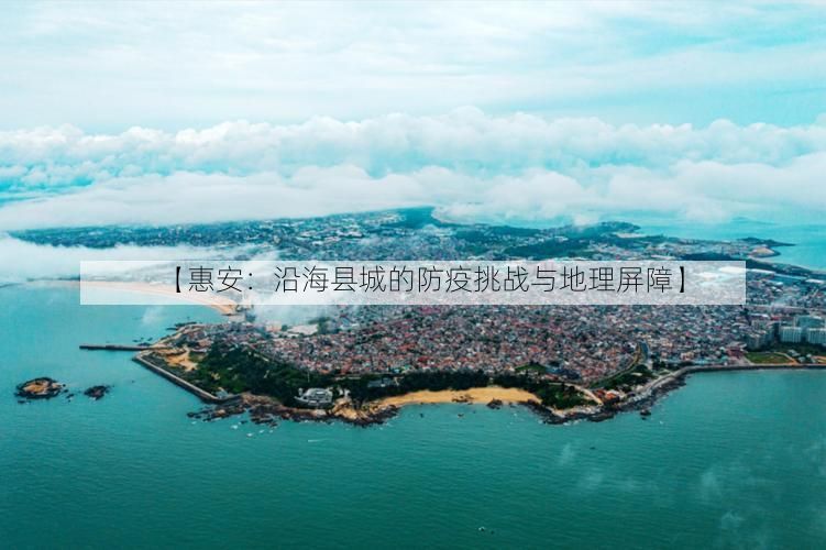 【惠安：沿海县城的防疫挑战与地理屏障】