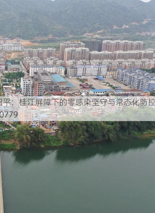 昭平：桂江屏障下的零感染坚守与常态化防控_40779