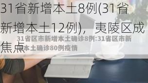 31省新增本土8例(31省新增本土12例),夷陵区成焦点