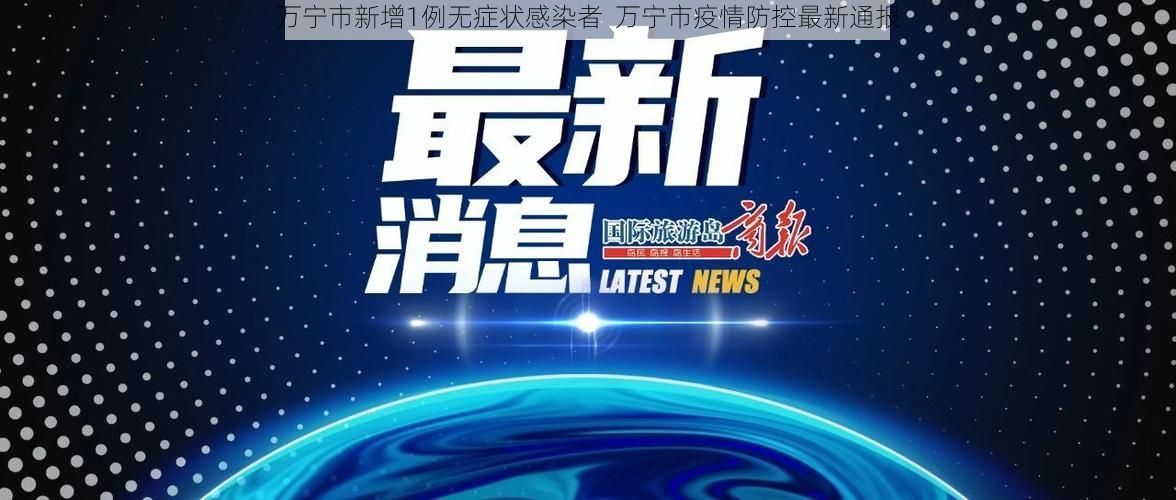 万宁市新增1例无症状感染者  万宁市疫情防控最新通报