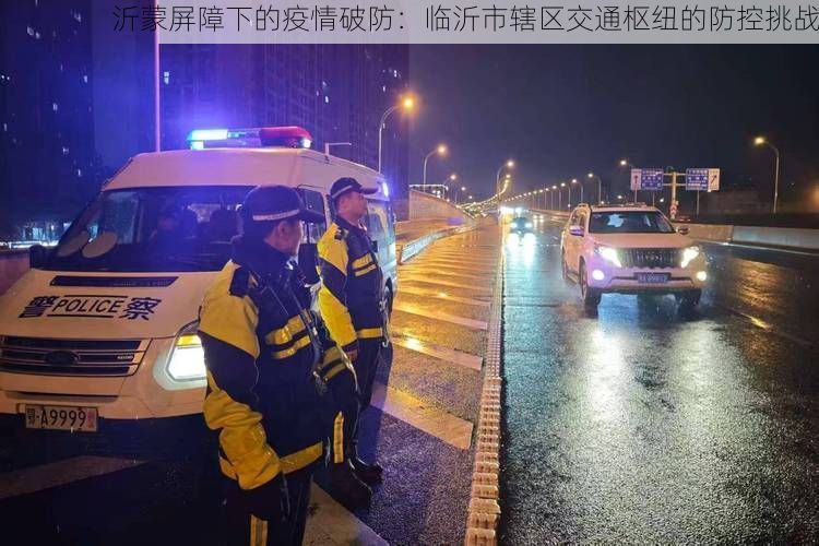 沂蒙屏障下的疫情破防：临沂市辖区交通枢纽的防控挑战
