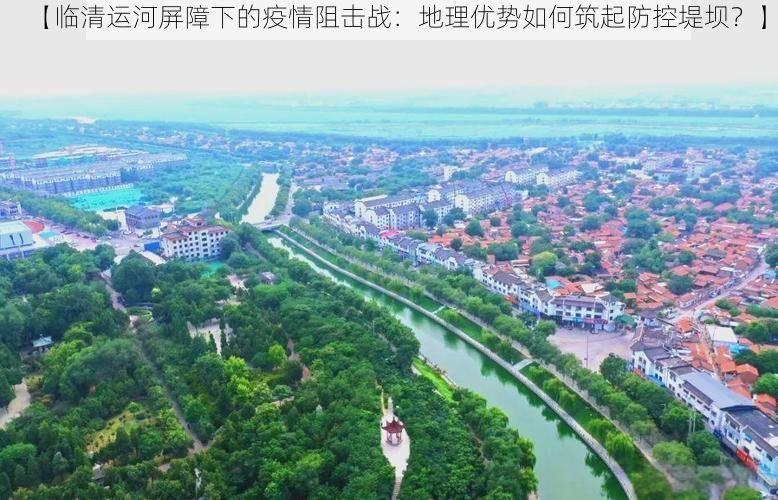 【临清运河屏障下的疫情阻击战：地理优势如何筑起防控堤坝？】