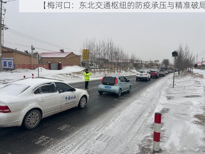 【梅河口:东北交通枢纽的防疫承压与精准破局】