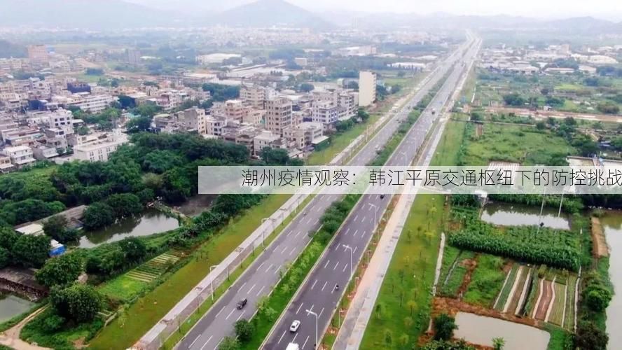 潮州疫情观察：韩江平原交通枢纽下的防控挑战