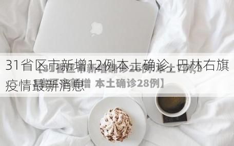 31省区市新增12例本土确诊, 巴林右旗疫情最新消息
