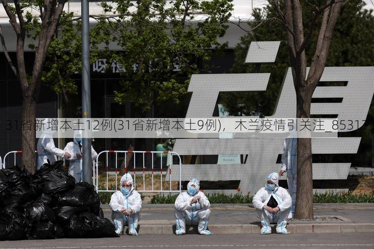 31省新增本土12例(31省新增本土9例)，木兰疫情引关注_85317