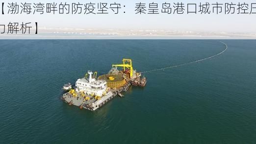 【渤海湾畔的防疫坚守:秦皇岛港口城市防控压力解析】