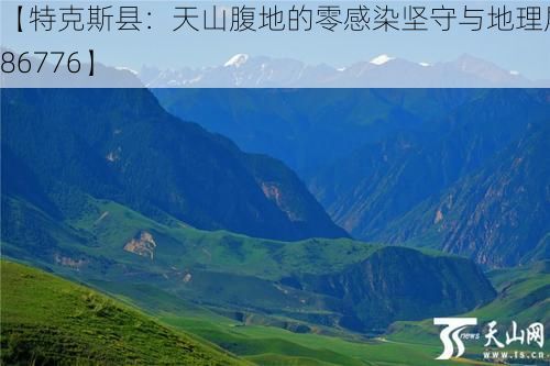 【特克斯县：天山腹地的零感染坚守与地理屏障_86776】