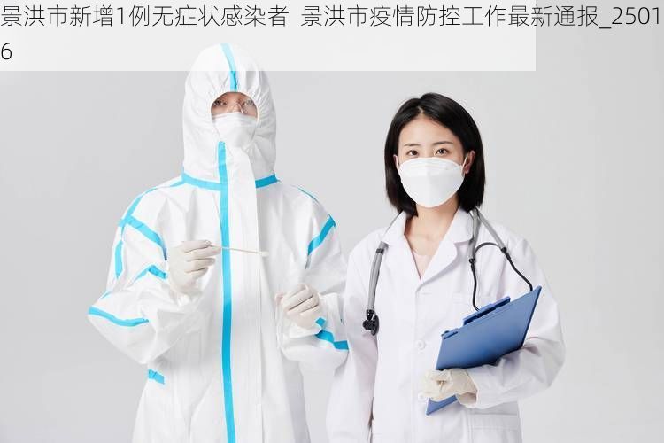 景洪市新增1例无症状感染者  景洪市疫情防控工作最新通报_25016