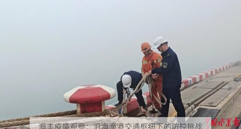 海丰疫情观察:沿海渔港交通枢纽下的防控挑战