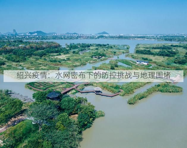 绍兴疫情:水网密布下的防控挑战与地理围堵