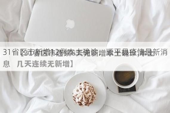 31省区市新增12例本土确诊,顺平县疫情最新消息