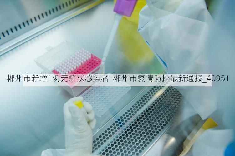 郴州市新增1例无症状感染者 郴州市疫情防控最新通报_40951