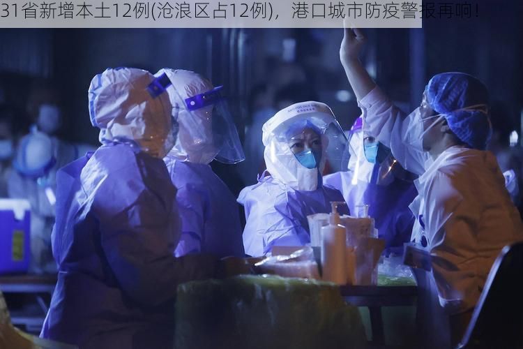 31省新增本土12例(滄浪區(qū)占12例)，港口城市防疫警報再響！