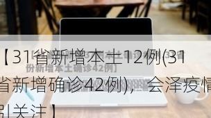 【31省新增本土12例(31省新增确诊42例)，会泽疫情引关注】