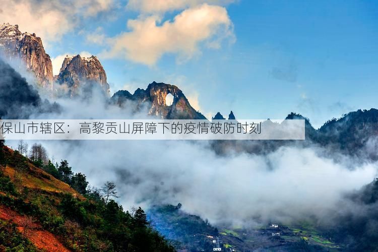 保山市辖区：高黎贡山屏障下的疫情破防时刻