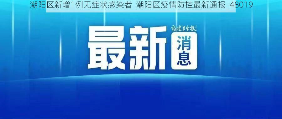 潮阳区新增1例无症状感染者  潮阳区疫情防控最新通报_48019