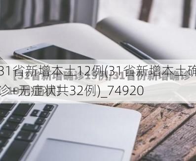 31省新增本土12例(31省新增本土确诊+无症状共32例)_74920