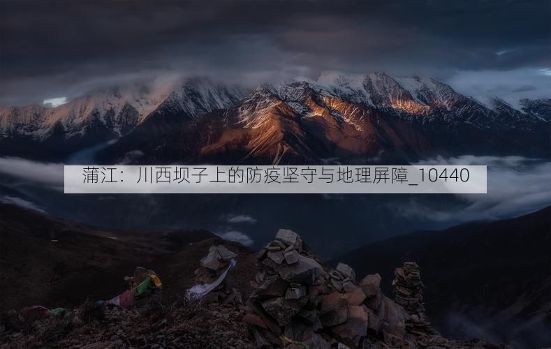 蒲江：川西坝子上的防疫坚守与地理屏障_10440