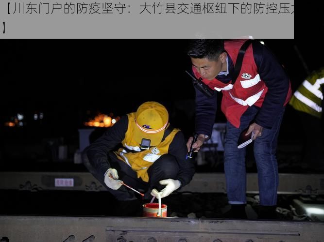 【川东门户的防疫坚守：大竹县交通枢纽下的防控压力测试】