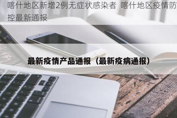 喀什地區(qū)新增2例無(wú)癥狀感染者  喀什地區(qū)疫情防控最新通報(bào)