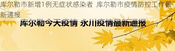 库尔勒市新增1例无症状感染者  库尔勒市疫情防控工作最新通报