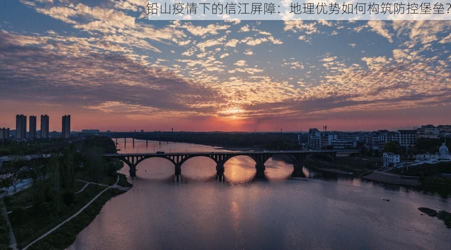 铅山疫情下的信江屏障：地理优势如何构筑防控堡垒？