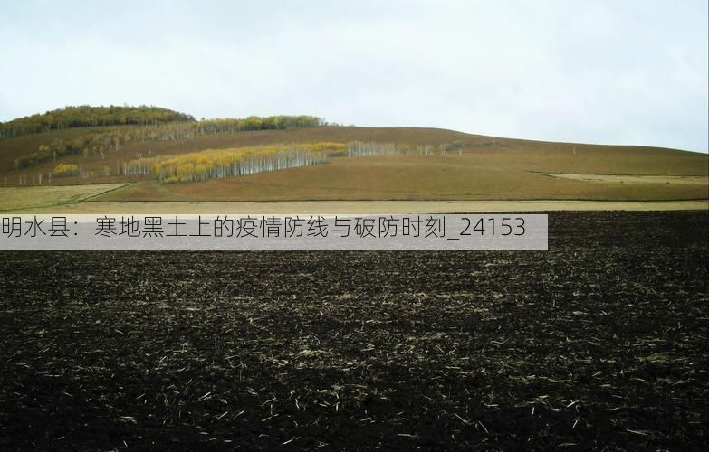 明水縣：寒地黑土上的疫情防線(xiàn)與破防時(shí)刻_24153