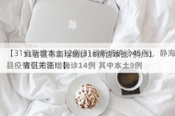 【31省新增本土12例(31省新增确诊45例)，静海县疫情引关注！】