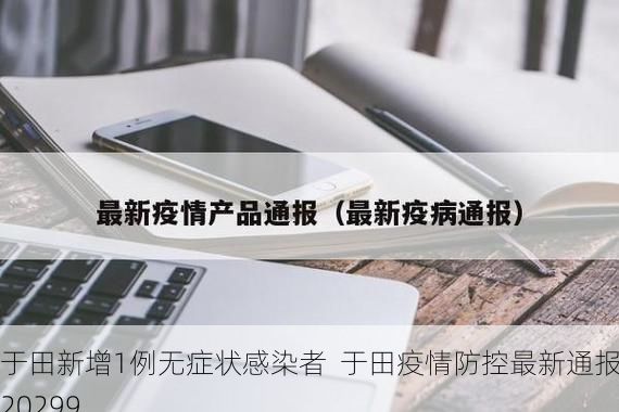 于田新增1例无症状感染者  于田疫情防控最新通报_20299