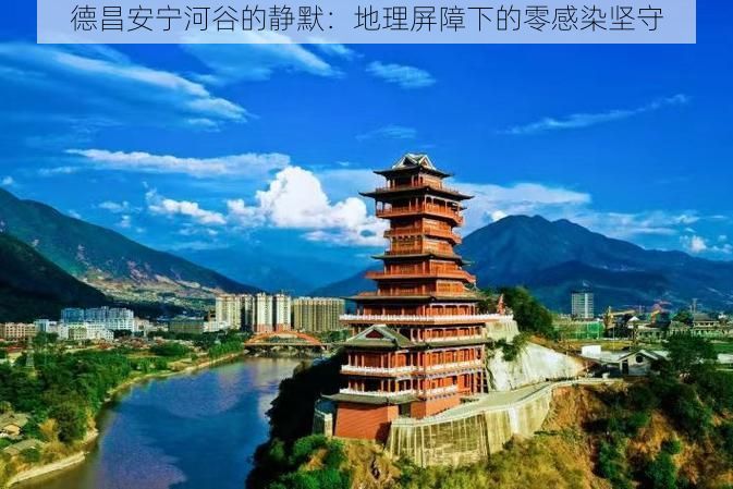 德昌安宁河谷的静默：地理屏障下的零感染坚守