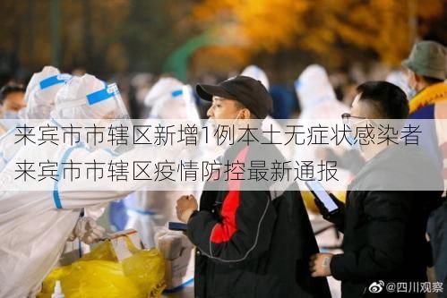 来宾市市辖区新增1例本土无症状感染者  来宾市市辖区疫情防控最新通报