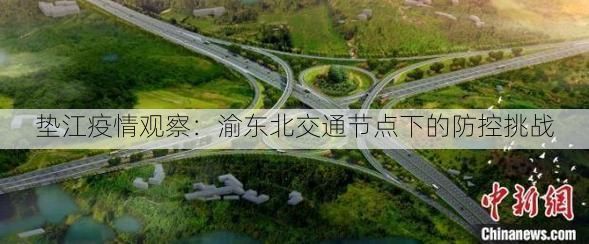 垫江疫情观察：渝东北交通节点下的防控挑战