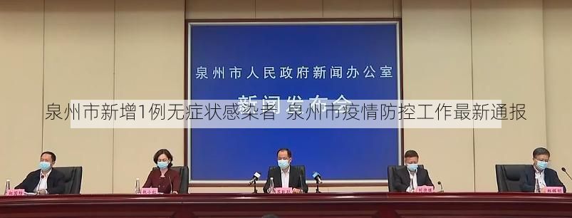 泉州市新增1例无症状感染者  泉州市疫情防控工作最新通报