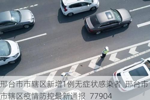 邢台市市辖区新增1例无症状感染者  邢台市市辖区疫情防控最新通报_77904