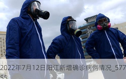 2022年7月12日阳江新增确诊病例情况_57755
