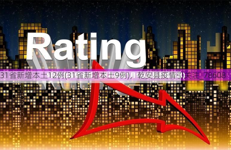 31省新增本土12例(31省新增本土9例)，乾安县疫情引关注_78608
