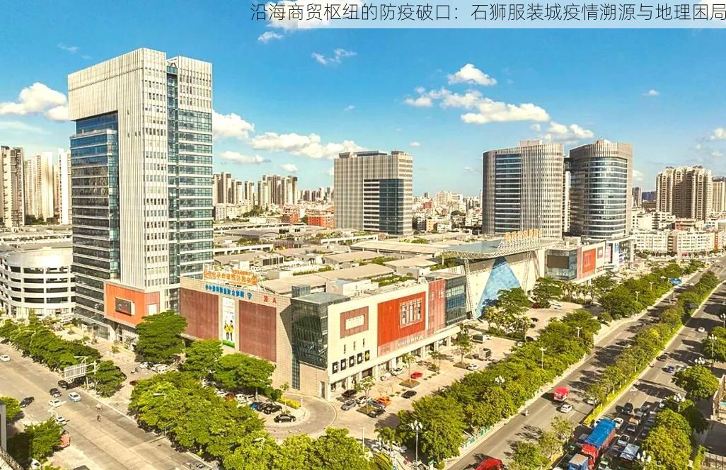 沿海商贸枢纽的防疫破口：石狮服装城疫情溯源与地理困局