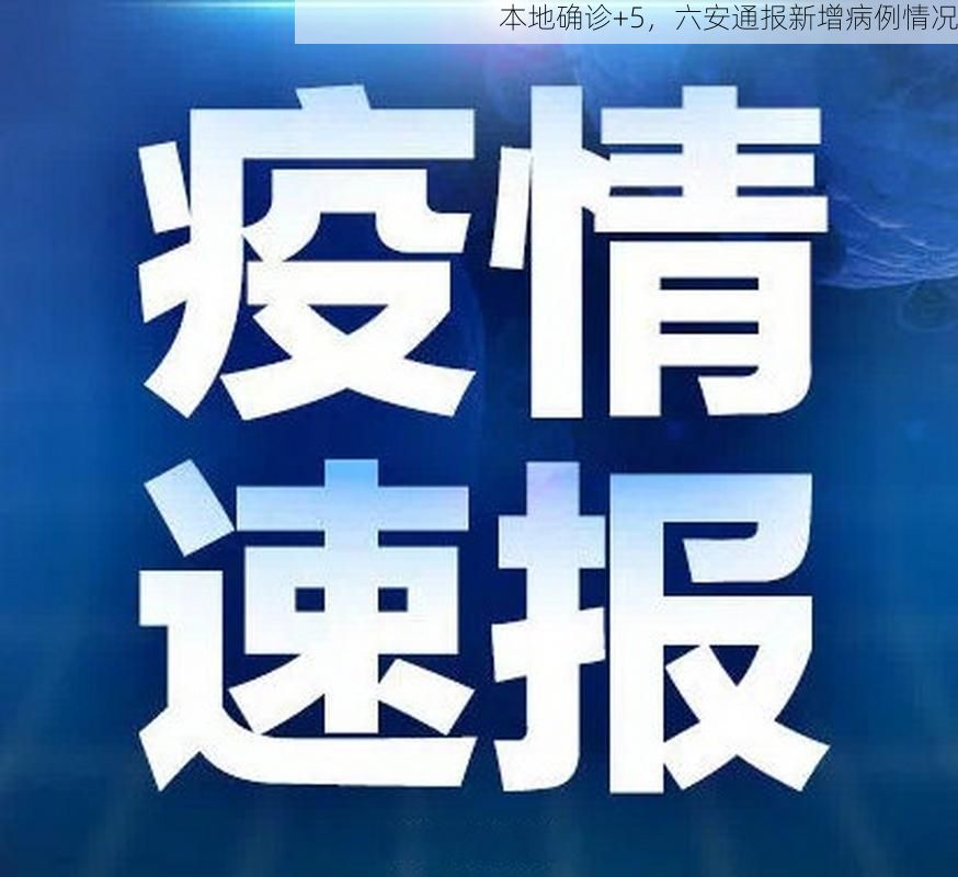 本地确诊+5，六安通报新增病例情况
