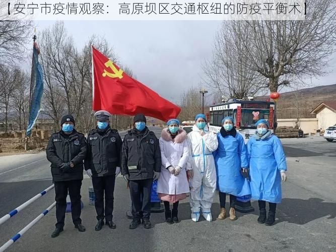 【安宁市疫情观察：高原坝区交通枢纽的防疫平衡术】