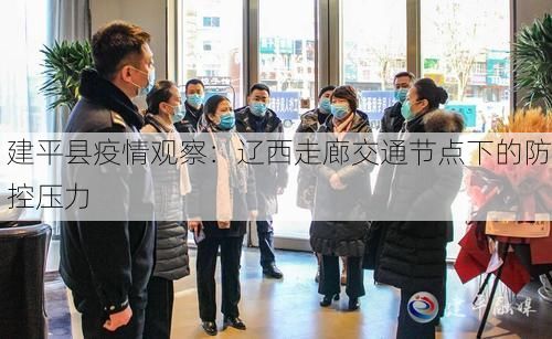 建平县疫情观察：辽西走廊交通节点下的防控压力