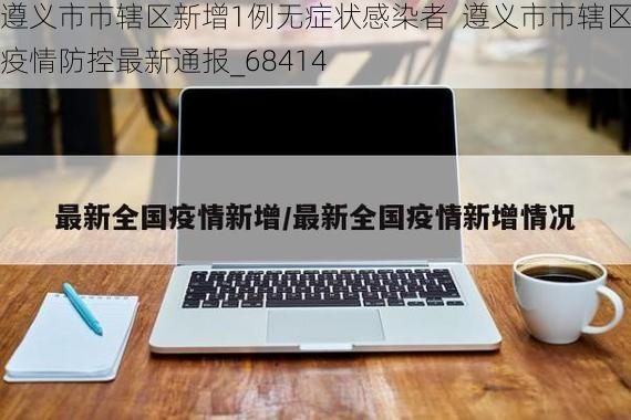 遵义市市辖区新增1例无症状感染者  遵义市市辖区疫情防控最新通报_68414