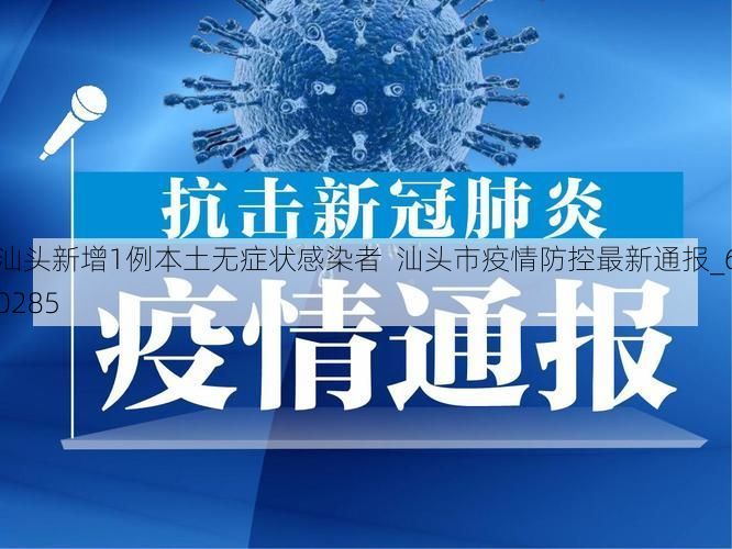 汕头新增1例本土无症状感染者  汕头市疫情防控最新通报_60285